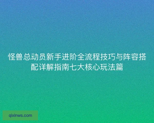 怪兽总动员新手进阶全流程技巧与阵容搭配详解指南七大核心玩法篇