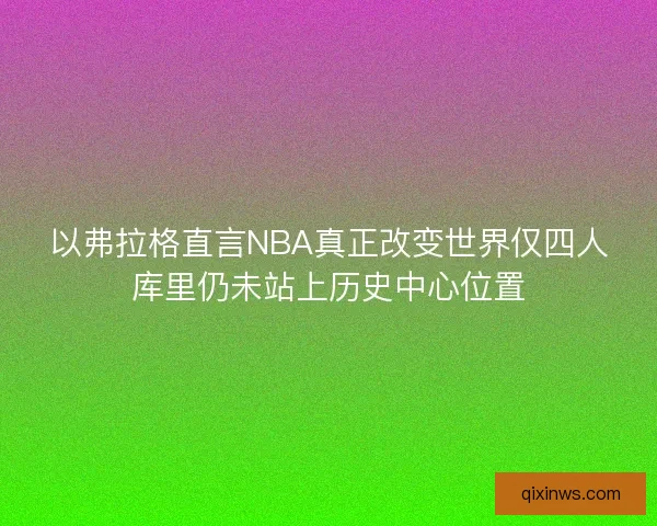 以弗拉格直言NBA真正改变世界仅四人库里仍未站上历史中心位置