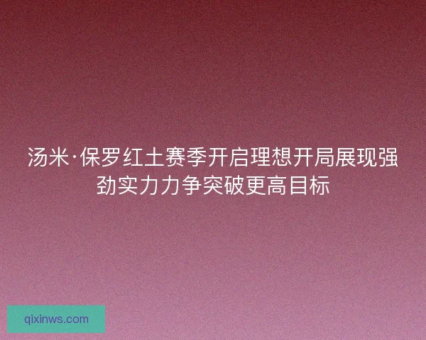 汤米·保罗红土赛季开启理想开局展现强劲实力力争突破更高目标