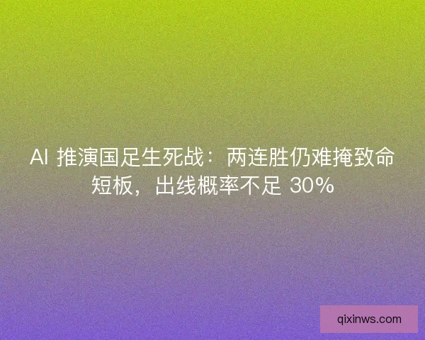 AI 推演国足生死战：两连胜仍难掩致命短板，出线概率不足 30%