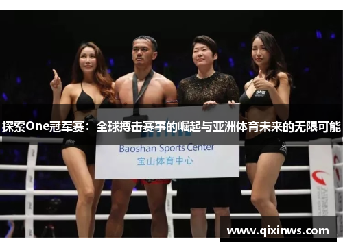 探索One冠军赛：全球搏击赛事的崛起与亚洲体育未来的无限可能