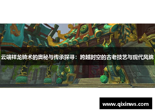 云端祥龙骑术的奥秘与传承探寻：跨越时空的古老技艺与现代风貌