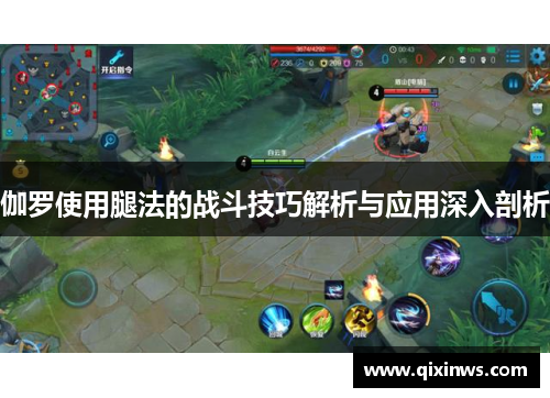 伽罗使用腿法的战斗技巧解析与应用深入剖析